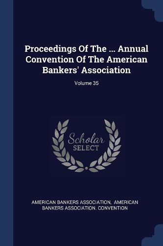Cover image for Proceedings of the ... Annual Convention of the American Bankers' Association; Volume 35