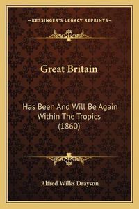 Cover image for Great Britain: Has Been and Will Be Again Within the Tropics (1860)