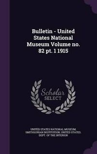 Cover image for Bulletin - United States National Museum Volume No. 82 PT. 1 1915