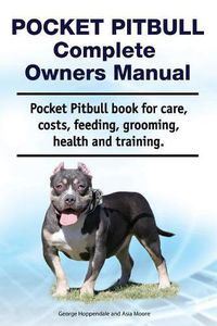 Cover image for Pocket Pitbull Complete Owners Manual. Pocket Pitbull Book for Care, Costs, Feeding, Grooming, Health and Training.