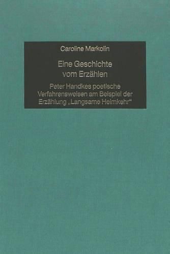 Eine Geschichte Vom Erzaehlen: Peter Handkes Poetische Verfahrensweisen Am Beispiel Der Erzaehlung -Langsame Heimkehr-