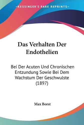 Das Verhalten Der Endothelien: Bei Der Acuten Und Chronischen Entzundung Sowie Bei Dem Wachstum Der Geschwulste (1897)