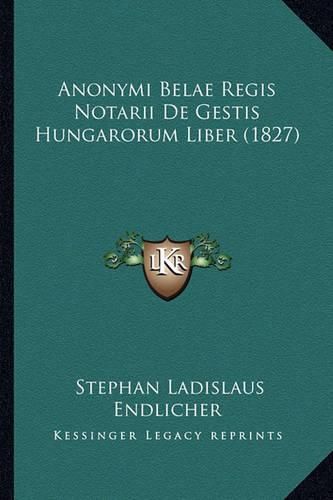 Cover image for Anonymi Belae Regis Notarii de Gestis Hungarorum Liber (1827)