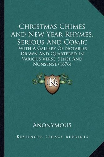 Cover image for Christmas Chimes and New Year Rhymes, Serious and Comic: With a Gallery of Notables Drawn and Quartered in Various Verse, Sense and Nonsense (1876)