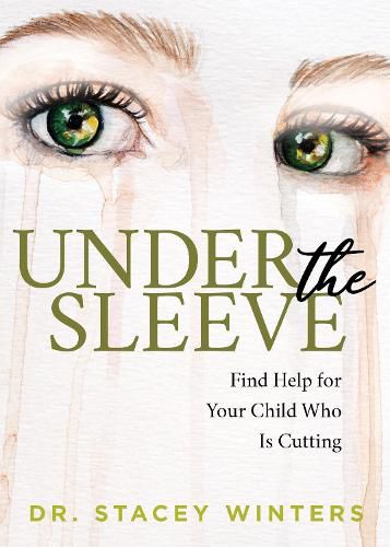 Cover image for Under the Sleeve: Find Help for Your Child Who is Cutting