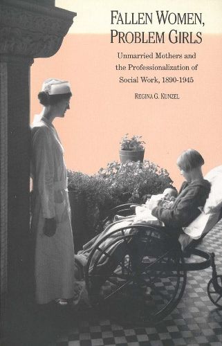 Cover image for Fallen Women, Problem Girls: Unmarried Mothers and the Professionalization of Social Work, 1890-1945