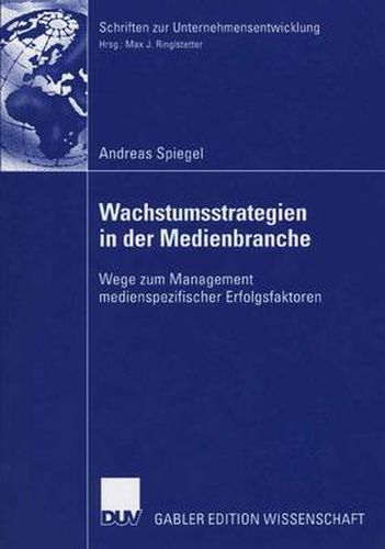 Wachstumsstrategien in Der Medienbranche: Wege Zum Management Medienspezifischer Erfolgsfaktoren