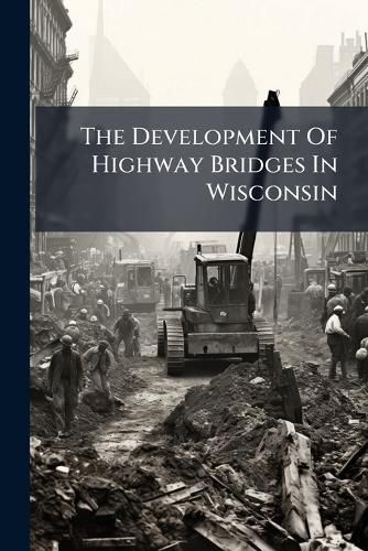 Cover image for The Development Of Highway Bridges In Wisconsin