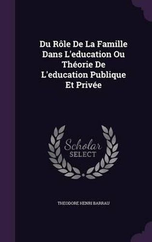 Cover image for Du Role de La Famille Dans L'Education Ou Theorie de L'Education Publique Et Privee