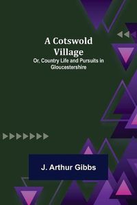 Cover image for A Cotswold Village; Or, Country Life and Pursuits in Gloucestershire