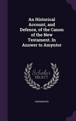 Cover image for An Historical Account, and Defence, of the Canon of the New Testament. in Answer to Amyntor