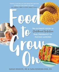 Cover image for Food To Grow On: The Ultimate Guide to Childhood Nutrition-- From Pregnancy to Packed Lunches