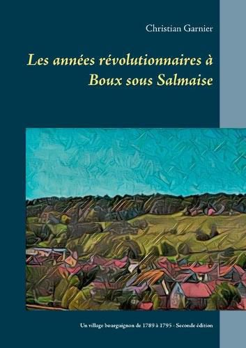 Les annees revolutionnaires a Boux sous Salmaise: Un village bourguignon de 1789 a 1795