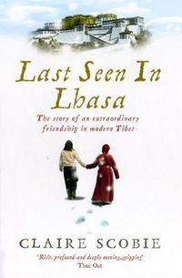 Cover image for Last Seen in Lhasa: The story of an extraordinary friendship in modern Tibet