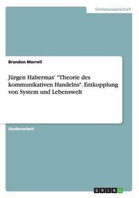 Cover image for Jurgen Habermas' Theorie des kommunikativen Handelns. Entkopplung von System und Lebenswelt