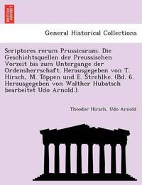 Cover image for Scriptores rerum Prussicarum. Die Geschichtsquellen der Preussischen Vorzeit bis zum Untergange der Ordensherrschaft. Herausgegeben von T. Hirsch, M. To&#776;ppen und E. Strehlke. (Bd. 6. Herausgegeben von Walther Hubatsch bearbeitet Udo Arnold.).