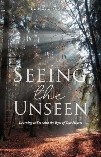 Cover image for Seeing the Unseen: Learning to See with the Eyes of Our Hearts