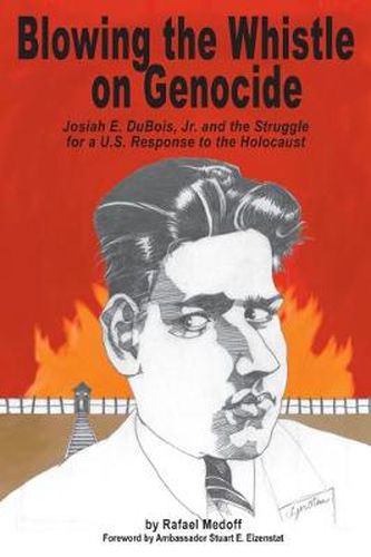 Blowing the Whistle on Genocide: Josiah E. Dubois, Jr. and the Struggle for a U.S. Response to the Holocaust