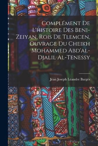 Cover image for Complement De L'histoire Des Beni-Zeiyan, Rois De Tlemcen, Ouvrage Du Cheikh Mohammed Abd'al-Djalil Al-Tenessy