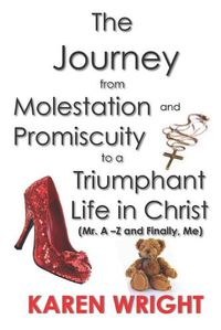 Cover image for The Journey From Molestation and Promiscuity to a Triumphant Life in Christ: Mr. A - Z and Finally, Me