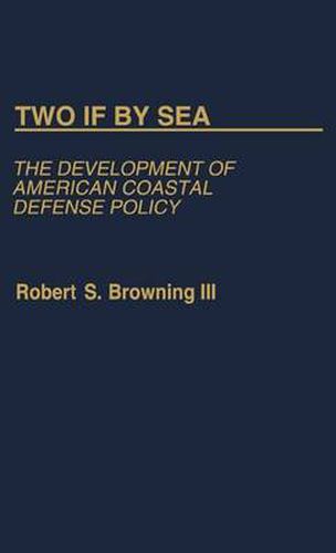 Cover image for Two If By Sea: The Development of American Coastal Defense Policy