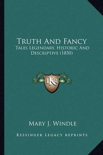 Cover image for Truth and Fancy Truth and Fancy: Tales Legendary, Historic and Descriptive (1850) Tales Legendary, Historic and Descriptive (1850)