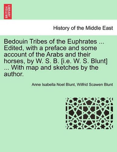 Cover image for Bedouin Tribes of the Euphrates ... Edited, with a Preface and Some Account of the Arabs and Their Horses, by W. S. B. [I.E. W. S. Blunt] ... with Map and Sketches by the Author. Vol. I.