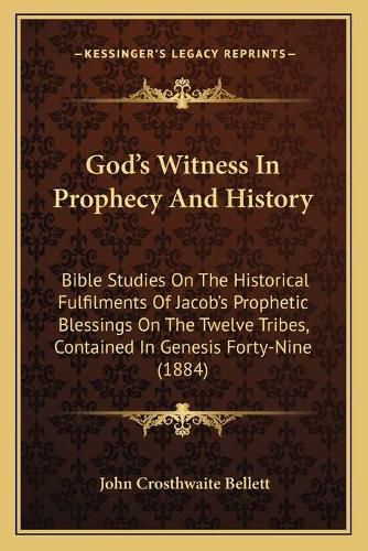 Cover image for God's Witness in Prophecy and History: Bible Studies on the Historical Fulfilments of Jacob's Prophetic Blessings on the Twelve Tribes, Contained in Genesis Forty-Nine (1884)