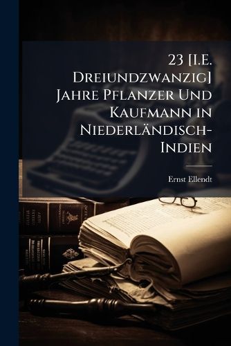 Cover image for 23 [I.E. Dreiundzwanzig] Jahre Pflanzer Und Kaufmann in Niederlndisch-Indien