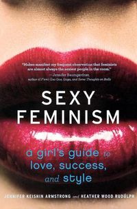 Cover image for Sexy Feminism: A Girl's Guide to Love, Success, and Style
