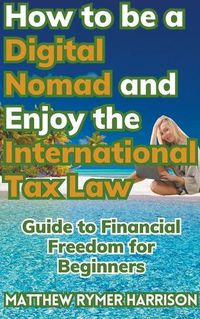 Cover image for How to be a Digital Nomad and Enjoy the International Tax Law Guide to Financial Freedom for Beginners