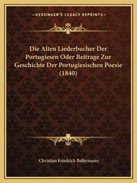 Cover image for Die Alten Liederbucher Der Portugiesen Oder Beitrage Zur Geschichte Der Portugiesischen Poesie (1840)