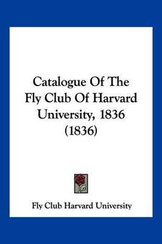 Cover image for Catalogue of the Fly Club of Harvard University, 1836 (1836)