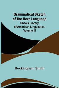 Cover image for Grammatical Sketch of the Heve Language; Shea's Library of American Linguistics. Volume III.