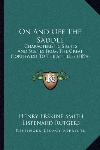 Cover image for On and Off the Saddle: Characteristic Sights and Scenes from the Great Northwest to the Antilles (1894)