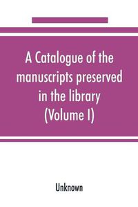 Cover image for A catalogue of the manuscripts preserved in the library of the University of Cambridge (Volume I)