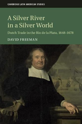 Cover image for A Silver River in a Silver World: Dutch Trade in the Rio de la Plata, 1648-1678