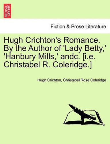 Cover image for Hugh Crichton's Romance. by the Author of 'Lady Betty, ' 'Hanbury Mills, ' Andc. [I.E. Christabel R. Coleridge.]