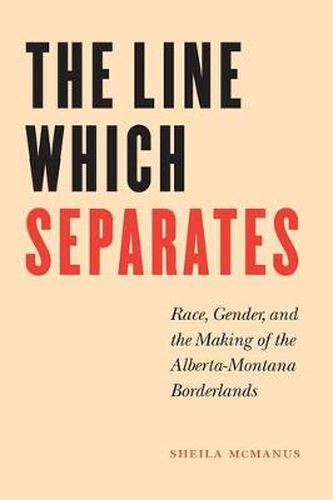 Cover image for The Line Which Separates: Race, Gender, and the Making of the Alberta-Montana Borderlands