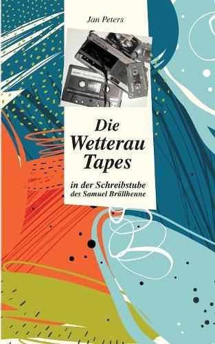 Cover image for Die Wetterau Tapes: in der Schreibstube des Samuel Brullhenne