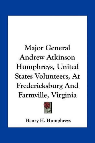 Major General Andrew Atkinson Humphreys, United States Volunteers, at Fredericksburg and Farmville, Virginia