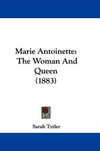 Cover image for Marie Antoinette: The Woman and Queen (1883)