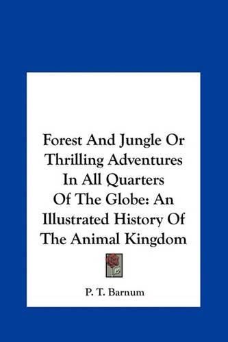 Cover image for Forest and Jungle or Thrilling Adventures in All Quarters of the Globe: An Illustrated History of the Animal Kingdom