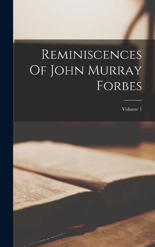 Reminiscences Of John Murray Forbes; Volume 1