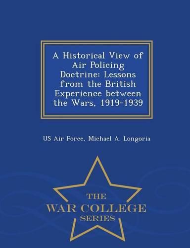 Cover image for A Historical View of Air Policing Doctrine: Lessons from the British Experience Between the Wars, 1919-1939 - War College Series