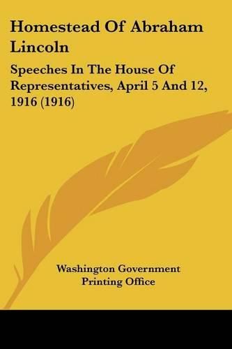 Cover image for Homestead of Abraham Lincoln: Speeches in the House of Representatives, April 5 and 12, 1916 (1916)