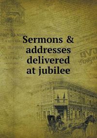Cover image for Sermons & addresses delivered at jubilee