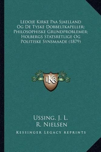 Ledoje Kirke Paa Sjaelland Og de Tyske Dobbeltkapeller; Philosophiske Grundproblemer; Holbergs Statsretlige Og Politiske Synsmaade (1879)