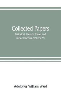 Cover image for Collected papers; historical, literary, travel and miscellaneous (Volume V)