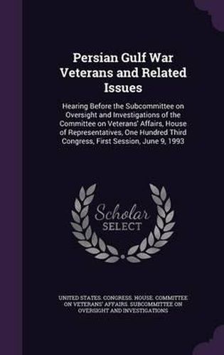 Cover image for Persian Gulf War Veterans and Related Issues: Hearing Before the Subcommittee on Oversight and Investigations of the Committee on Veterans' Affairs, House of Representatives, One Hundred Third Congress, First Session, June 9, 1993
